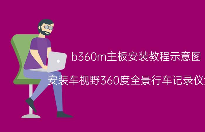 b360m主板安装教程示意图 安装车视野360度全景行车记录仪流程？